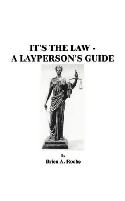 It's the Law: A Layperson's Guide by Brien a. Roche