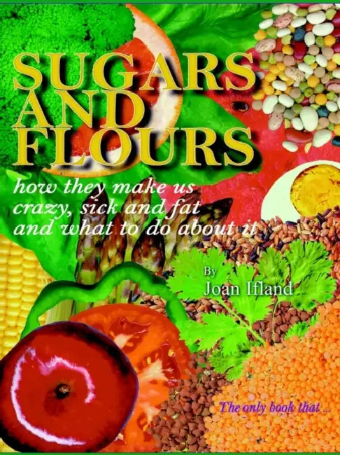 Sugars and Flours: How They Make Us Crazy, Sick, and Fat and What to Do about It by Joan Ifland