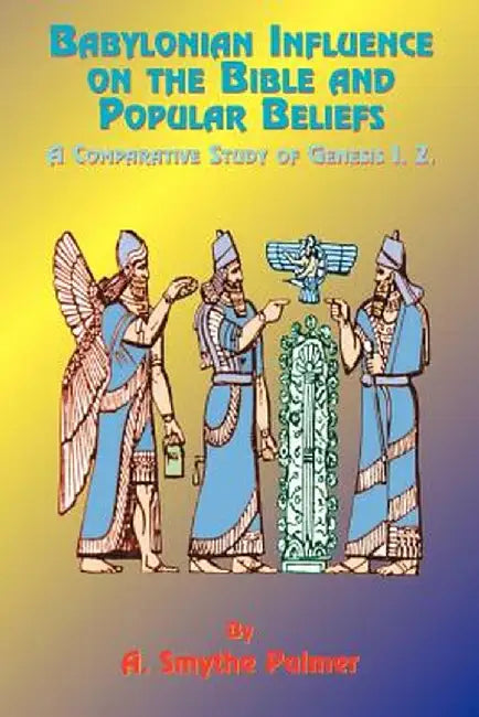 Babylonian Influence on the Bible and Popular Beliefs: A Comparative Study of Genesis 1. 2. by A. Smythe Palmer