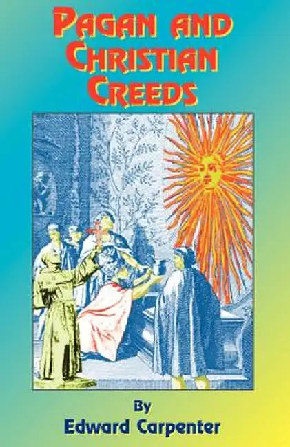 Pagan & Christian Creeds: Their Origin and Meaning by Edward Carpenter
