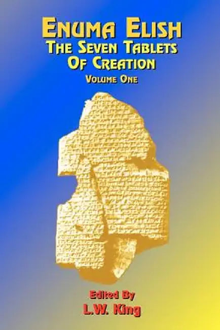 Enuma Elish: The Seven Tablets of Creation: Or the Babylonian and Assyrian Legends Concerning the Creation of the World and of Mankind; English Transl by L. W. King