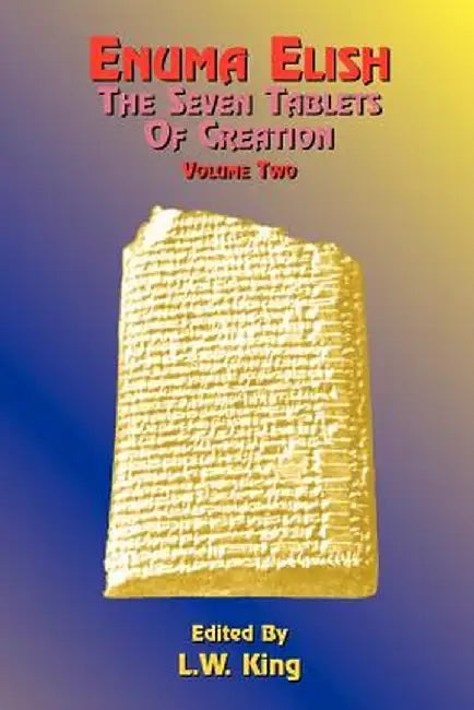 Enuma Elish: The Seven Tablets of Creation: The Babylonian and Assyrian Legends Concerning the Creation of the World and of Mankind by L. W. King