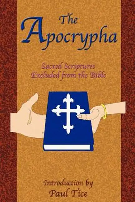 The Apocrypha: Sacred Scriptures Excluded from the Bible by Paul Tice