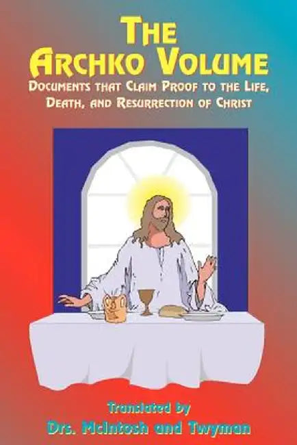 The Archko Volume: Documents That Claim Proof to the Life, Death, and Resurrection of Christ by McIntosh
