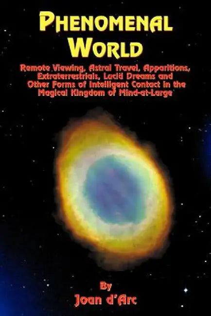 Phenomenal World: Remote Viewing, Astral Travel, Apparitions, Extraterrestrials, Lucid Dreams and Other Forms of Intelligent Contact in by Joan D'Arc