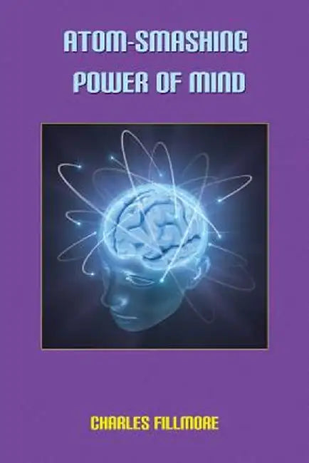 Atom-Smashing Power of Mind by Charles Fillmore