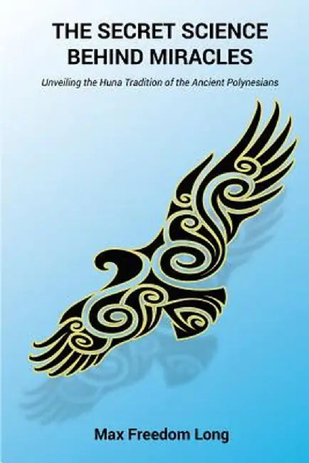 The Secret Science Behind Miracles: Unveiling the Huna Tradition of the Ancient Polynesians by Max Freedom Long