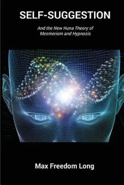 Self-Suggestion: And the New Huna Theory of Mesmerism and Hypnosis by Max Freedom Long