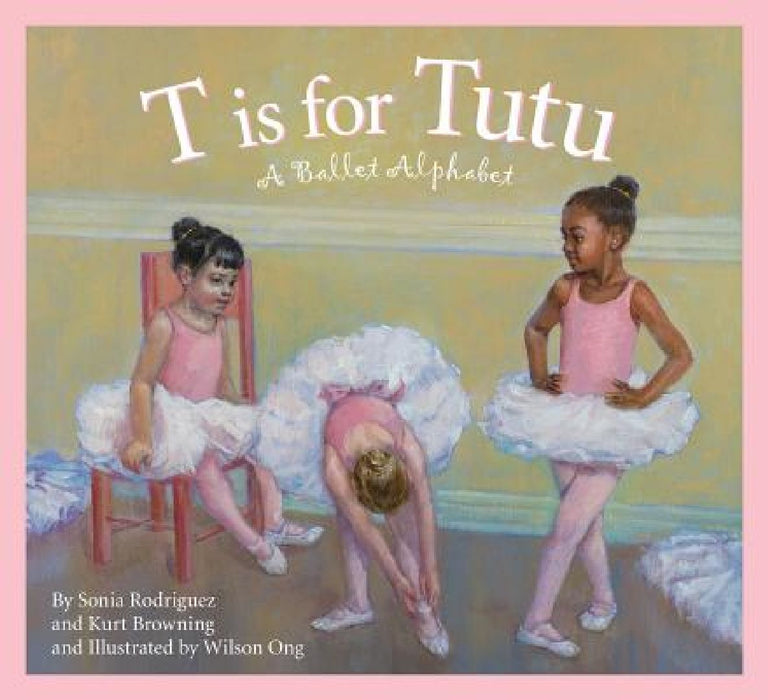 T Is for Tutu: A Ballet Alphabet by Sonia Rodriguez