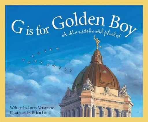 G Is for Golden Boy: A Manitoba Alphabet by Larry Verstraete, Brian Lund