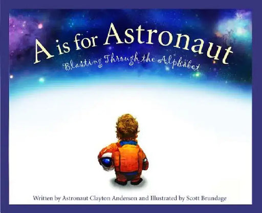 A is for Astronaut: Blasting Through the Alphabet by Clayton C. Anderson