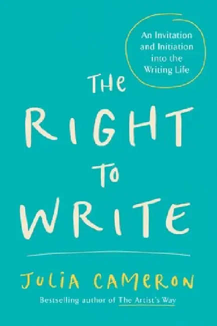The Right to Write: An Invitation and Initiation Into the Writing Life by Julia Cameron