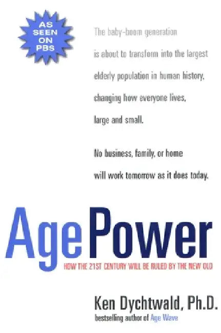 Age Power: How the 21st Century Will Be Ruled by the New Old by Ken Dychtwald