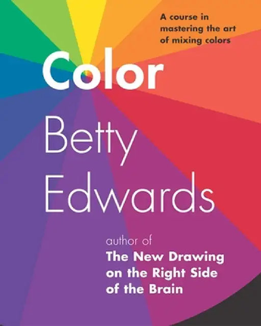 Color: A Course in Mastering the Art of Mixing Colors by Betty Edwards