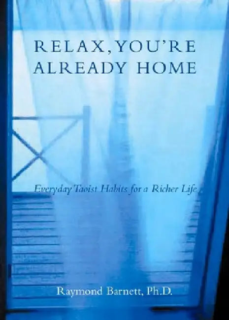 Relax, You're Already Home: Everyday Taoist Habits for a Richer Life by Raymond Barnett