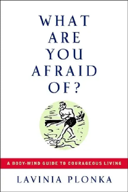 What Are You Afraid Of?: A Body/Mind Guide to Courageous Living by Lavinia Plonka