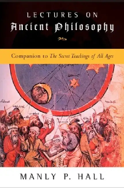 Lectures on Ancient Philosophy: Companion to the Secret Teachings of All Ages by Manly P. Hall