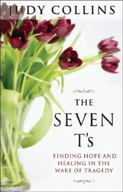 The Seven T's: Finding Hope and Healing in the Wake of Tragedy by Judy Collins