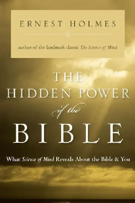 The Hidden Power of the Bible: What Science of Mind Reveals About the Bible & You by Ernest Holmes