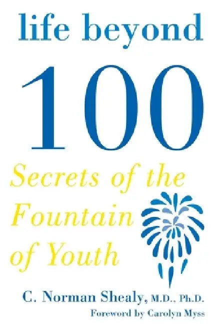 Life Beyond 100: Secrets of the Fountain of Youth by C. Norman Shealy
