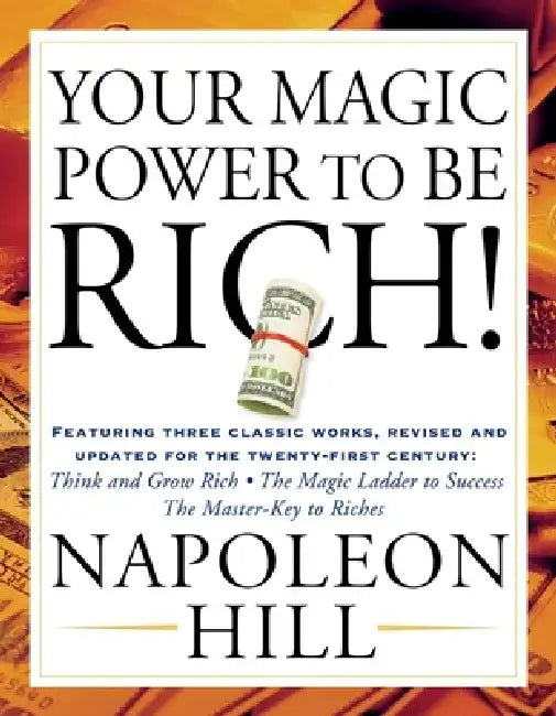 Your Magic Power to be Rich!: Featuring Three Classic Works, Revised and Updated for the Twenty-First Century: Think and Grow Rich, The Magic Ladder t by Napoleon Hill