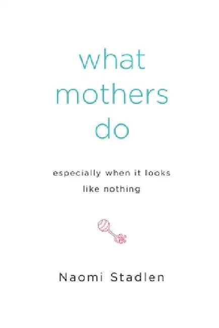 What Mothers Do Especially When It Looks Like Nothing by Naomi Stadlen
