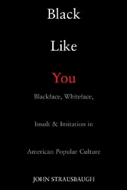 Black Like You: Blackface, Whiteface, Insult & Imitation in American Popular Culture by John Strausbaugh