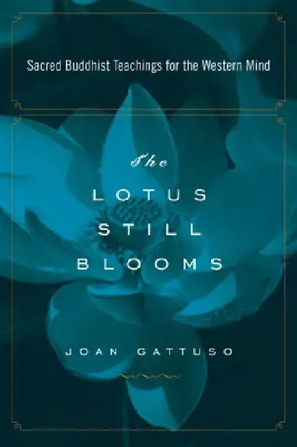 The Lotus Still Blooms: Sacred Buddhist Teachings for the Western Mind by Joan Gattuso