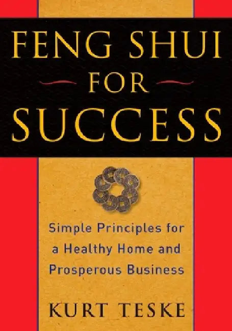 Feng Shui for Success: Simple Principles for a Healthy Home and Prosperous Business by Kurt Teske