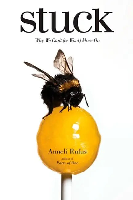 Stuck: Why We Can't (or Won't) Move On by Anneli Rufus