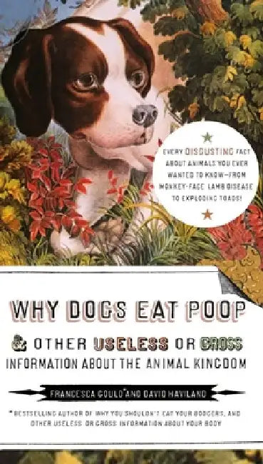 Why Dogs Eat Poop, and Other Useless or Gross Information About the Animal Kingdom: Every Disgusting Fact About Animals you Ever Wanted to Know -- fro by Francesca Gould