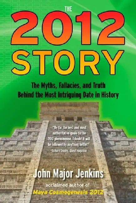 The 2012 Story: The Myths, Fallacies, and Truth Behind the Most Intriguing Date in History by John Major Jenkins