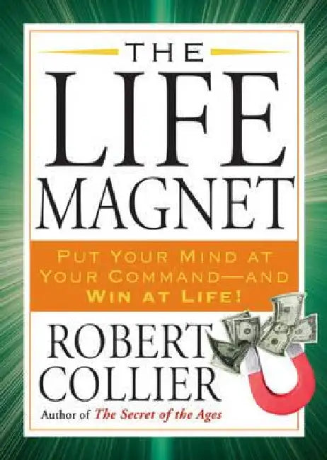 The Life Magnet: Put Your Mind at Your Command --and Win at Life! by Robert Collier