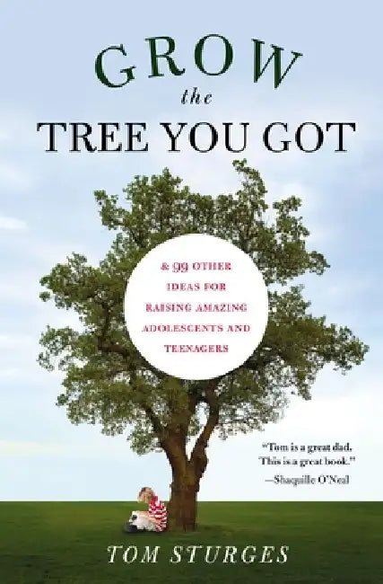 Grow the Tree You Got: & 99 Other Ideas for Raising Amazing Adolescents and Teenagers by Tom Sturges