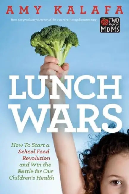 Lunch Wars: How to Start a School Food Revolution and Win the Battle for Our Children's Health by Amy Kalafa