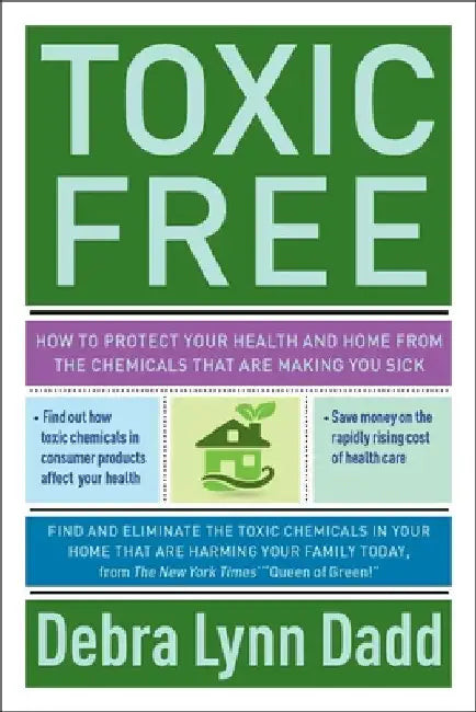 Toxic Free: How to Protect Your Health and Home from the Chemicals ThatAre Making You Sick by Debra Lynn Dadd