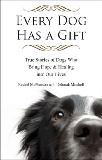 Every Dog Has a Gift: True Stories of Dogs Who Bring Hope & Healing into Our Lives by Rachel McPherson