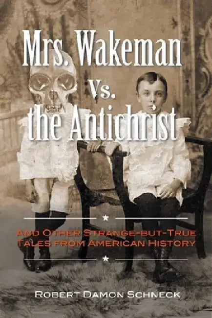 Mrs. Wakeman vs. the Antichrist: And Other Strange-But-True Tales from American History by Robert Damon Schneck