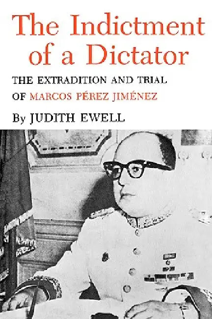 The Indictment of a Dictator: The Extradition and Trial of Marcos Perez Jimenez by Judith Ewell