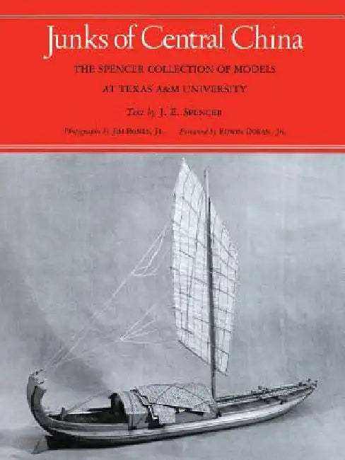 Junks of Central China: The Spencer Collection of Models at Texas A&M University by J. E. Spence, Jr. Doran Edwin, Jim Bones