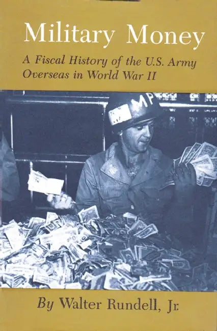 Military Money: A Fiscal History of the U.S. Army Overseas in World War II by Jr. Rundell Walter