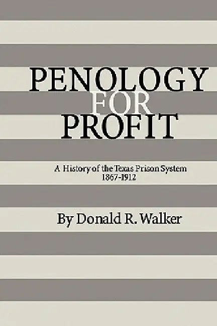 Penology for Profit: A History of the Texas Prison System, 1867-1912 by Donald R. Walker