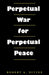 Perpetual War for Perpetual Peace by Robert a. Divine