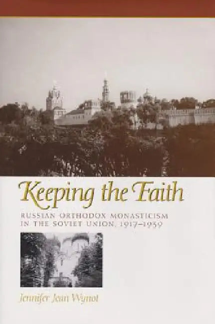 Keeping the Faith: Russian Orthodox Monasticism in the Soviet Union, 1917-1939 by Jennifer Jean Wynot