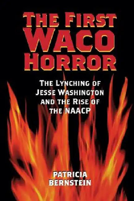 The First Waco Horror: The Lynching of Jesse Washington and the Rise of the NAACP by Patricia Bernstein