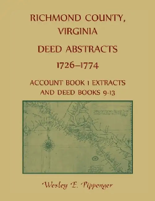 Richmond County, Virginia Deed Abstracts, 1726-1774 Account Book 1 Extracts and Deed Books 9-13 by Wesley Pippenger