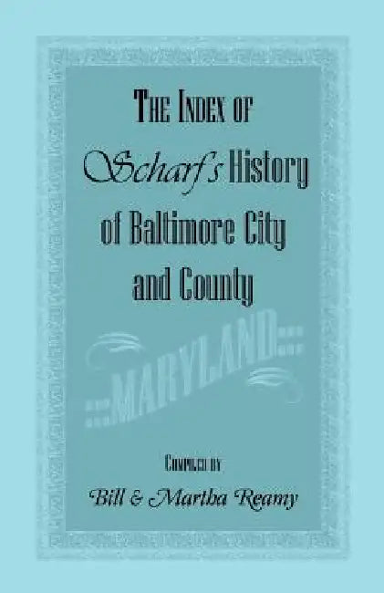 The Index of Scharf's History of Baltimore City and County [Maryland] by Bill Reamy, Martha Reamy