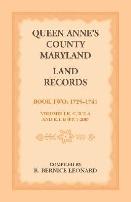 Queen Anne's County, Maryland Land Records, Book 2: 1725-1741 by R. Bernice Leonard