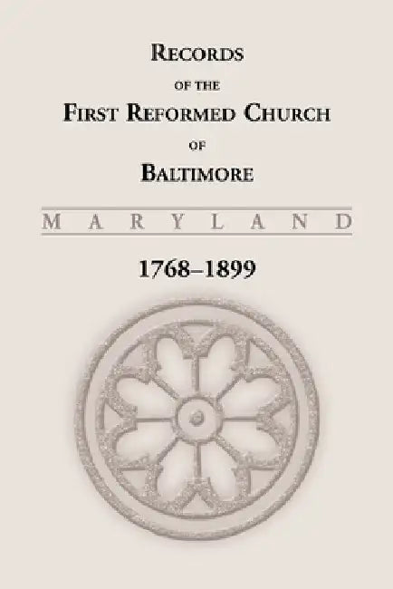 Records of the First Reformed Church of Baltimore, Maryland, 1768-1899 by Unknown
