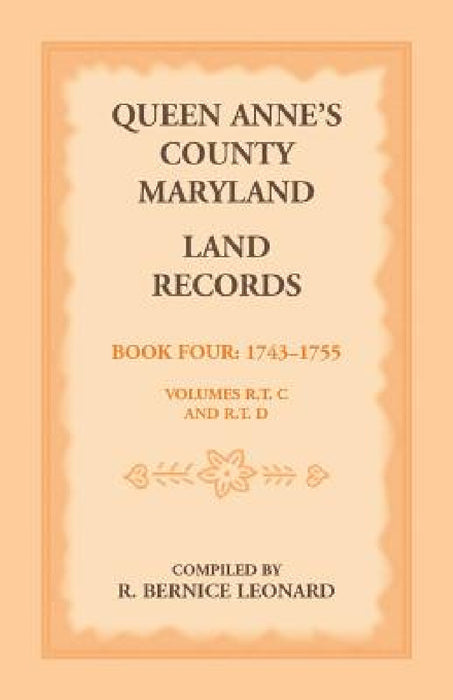 Queen Anne's County, Maryland Land Records, Book 4: 1743-1755 by R. Bernice Leonard